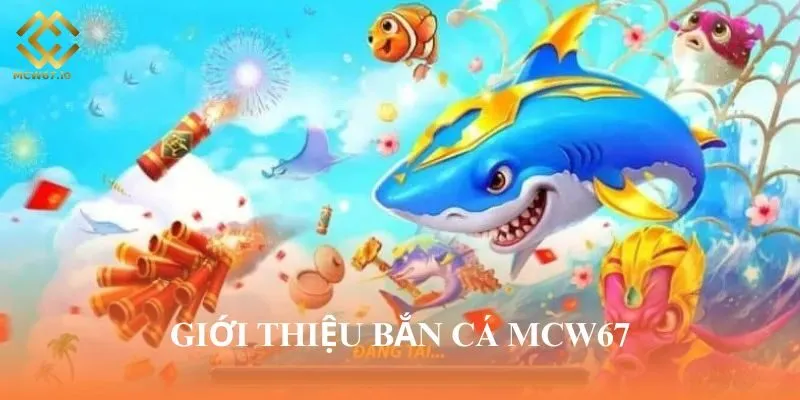 Bắn cá MCW67 là chuyên mục giải trí chất lượng