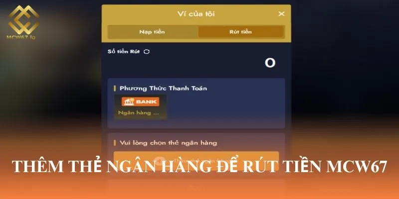 Bạn cần thêm thẻ ngân hàng trong lần đầu tiên rút tiền tại MCW67