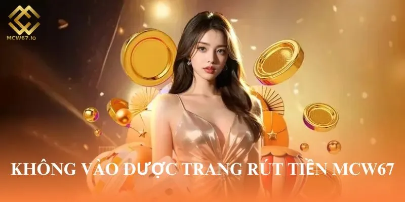 Bạn có thể gặp lỗi không vào được nhà cái khi muốn Rút tiền MCW67