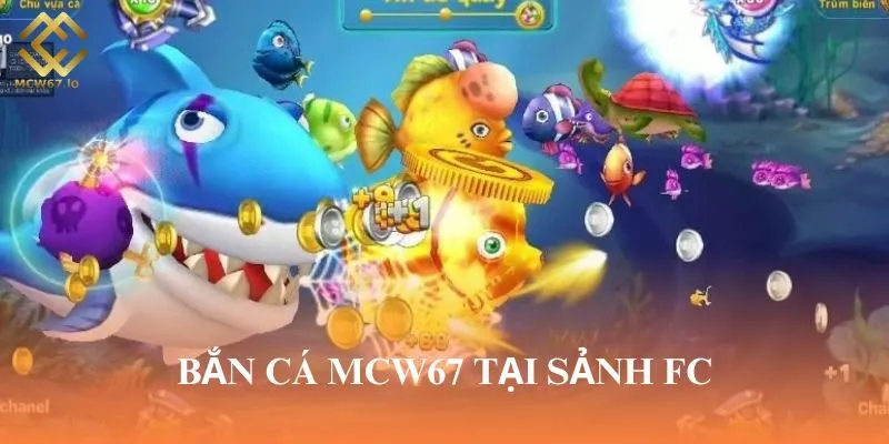 FC là sảnh cược Bắn cá MCW67 hấp dẫn thu hút hội viên trải nghiệm
