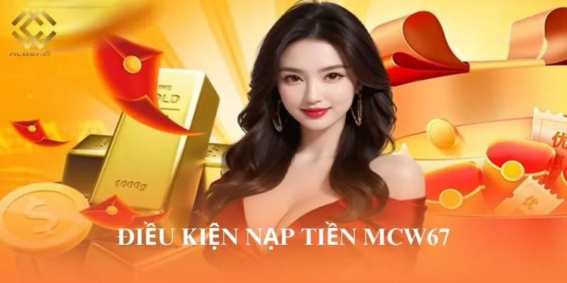 Khách hàng cần đáp ứng đủ điều kiện để được nạp tiền vào MCW67