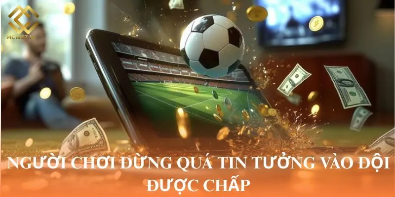 Người chơi đừng quá tin tưởng vào đội được chấp