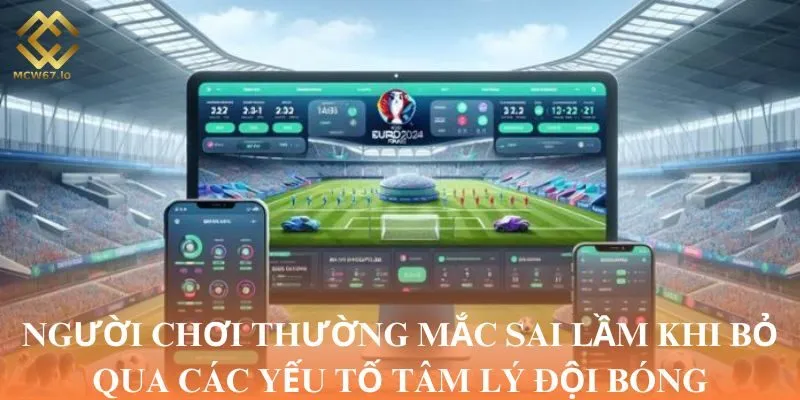 Người chơi thường mắc sai lầm khi bỏ qua các yếu tố tâm lý đội bóng
