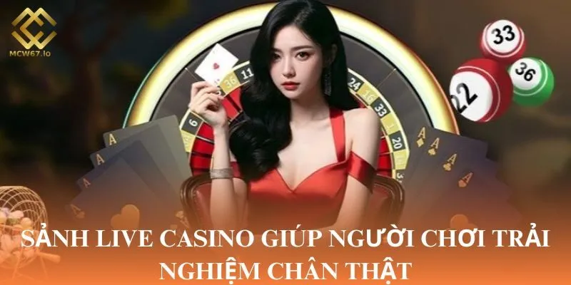 Sảnh Live Casino giúp người chơi trải nghiệm chân thật